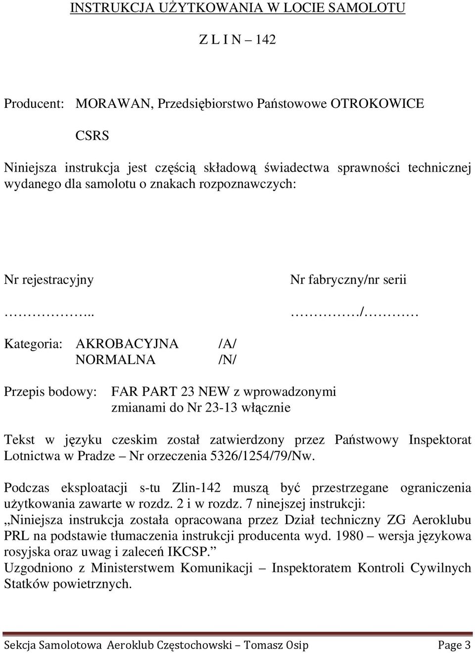 . Nr fabryczny/nr serii / Kategoria: AKROBACYJNA NORMALNA /A/ /N/ Przepis bodowy: FAR PART 23 NEW z wprowadzonymi zmianami do Nr 23-13 włącznie Tekst w języku czeskim został zatwierdzony przez
