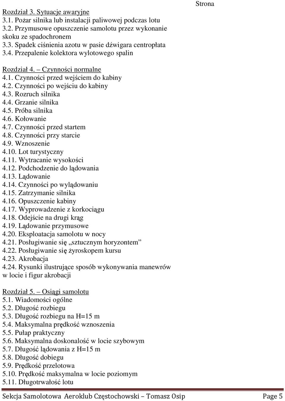 5. Próba silnika 4.6. Kołowanie 4.7. Czynności przed startem 4.8. Czynności przy starcie 4.9. Wznoszenie 4.10. Lot turystyczny 4.11. Wytracanie wysokości 4.12. Podchodzenie do lądowania 4.13.
