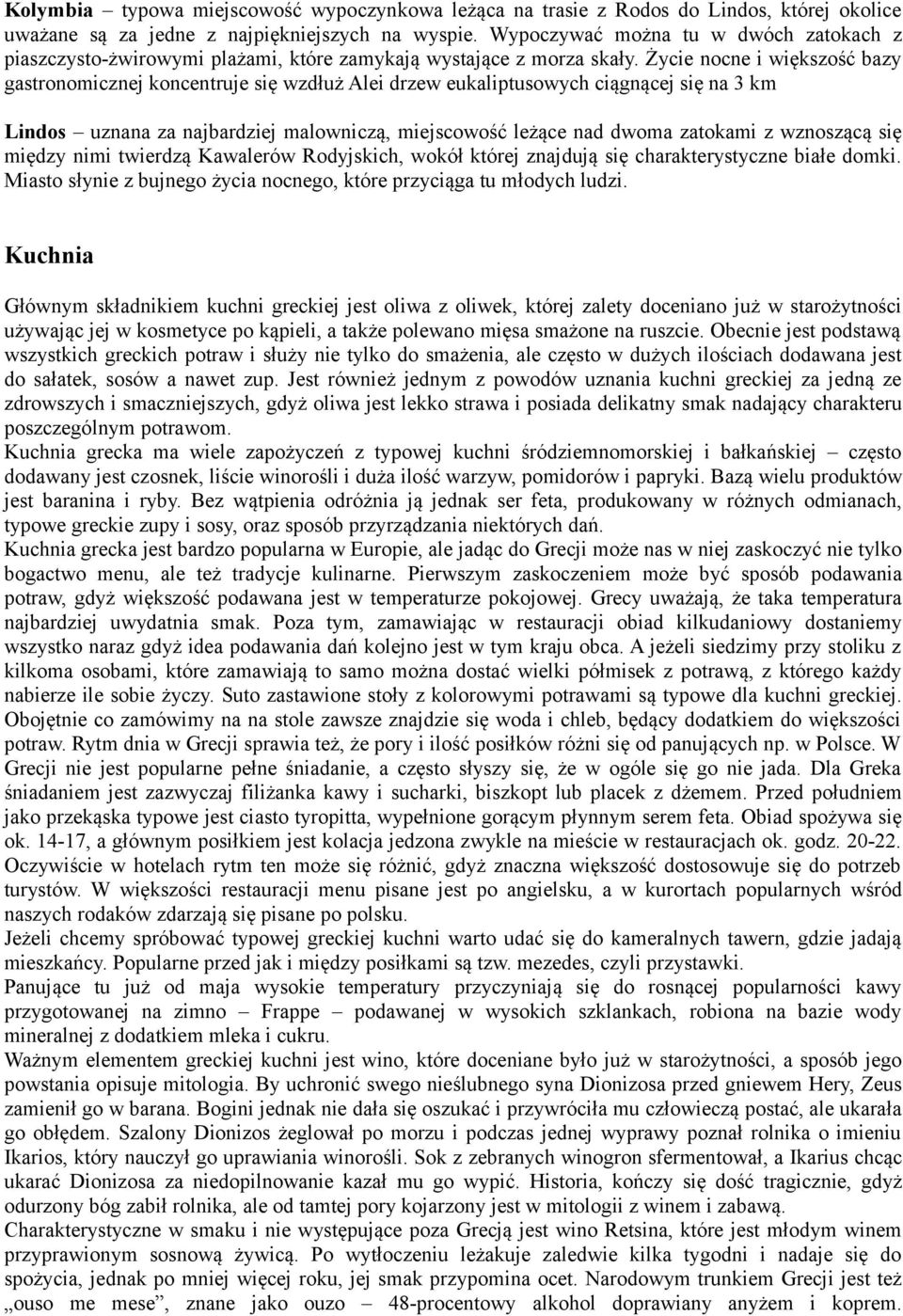 Życie nocne i większość bazy gastronomicznej koncentruje się wzdłuż Alei drzew eukaliptusowych ciągnącej się na 3 km Lindos uznana za najbardziej malowniczą, miejscowość leżące nad dwoma zatokami z