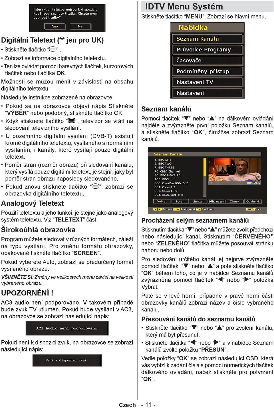 Pokud se na obrazovce objeví nápis Stiskněte VÝBĚR nebo podobný, stiskněte tlačítko OK. Když stisknete tlačítko, televizor se vrátí na sledování televizního vysílání.