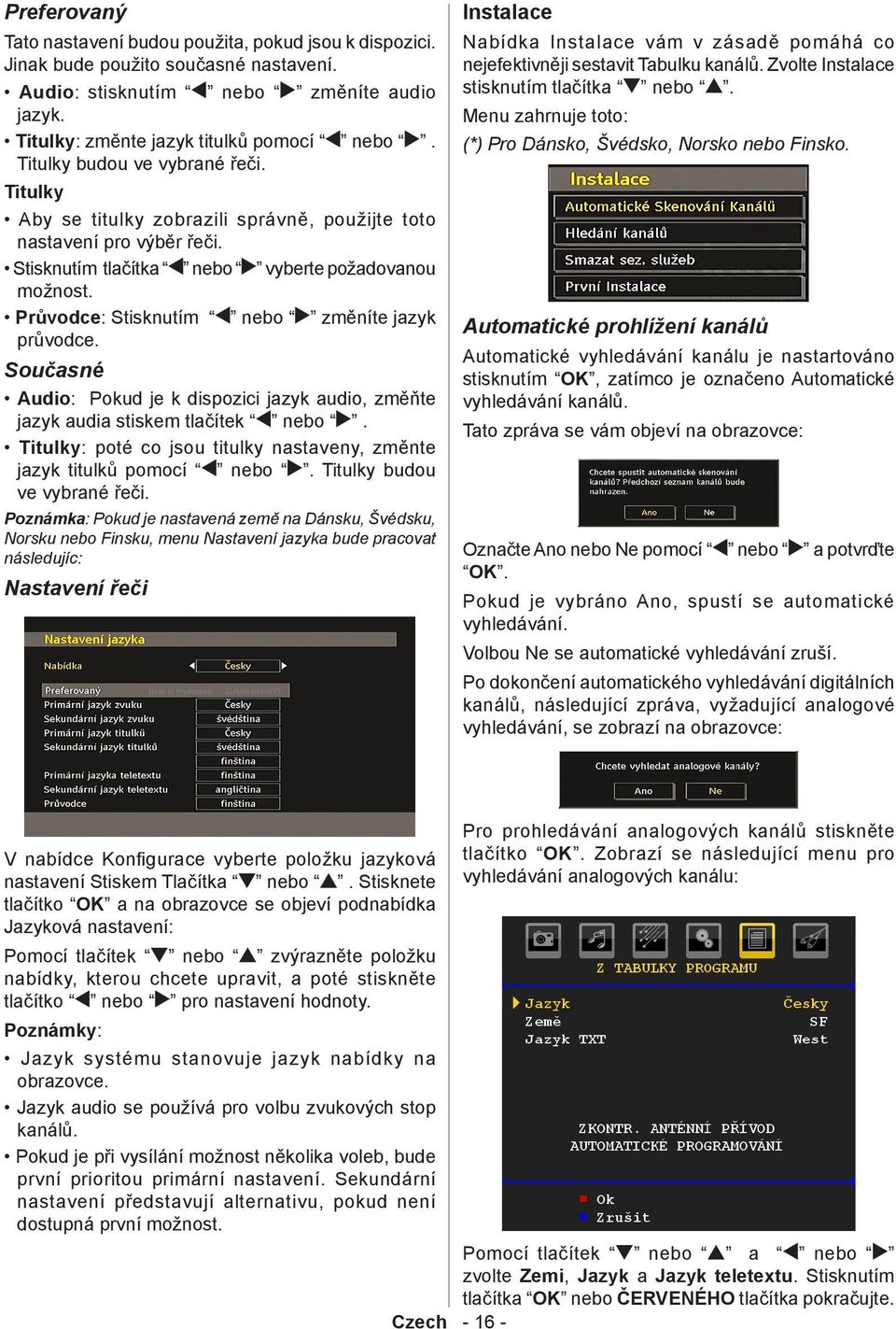 Průvodce: Stisknutím nebo změníte jazyk průvodce. Současné Audio: Pokud je k dispozici jazyk audio, změňte jazyk audia stiskem tlačítek nebo.