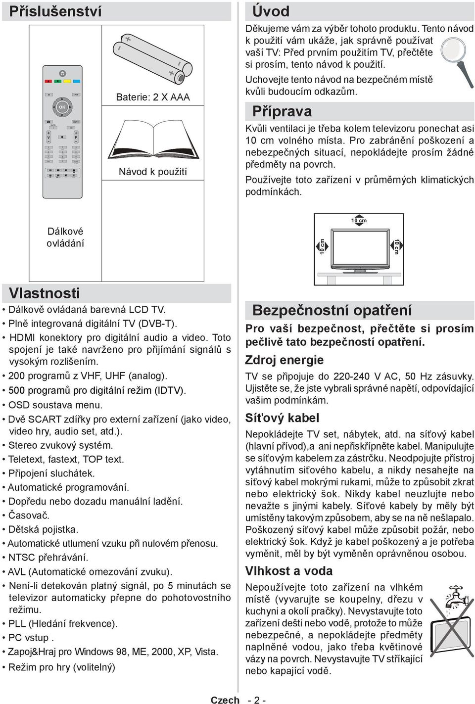 Příprava Kvůli ventilaci je třeba kolem televizoru ponechat asi 10 cm volného místa. Pro zabránění poškození a nebezpečných situací, nepokládejte prosím žádné předměty na povrch.