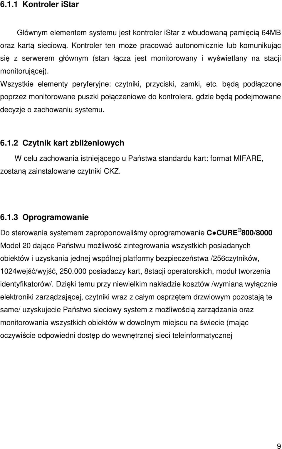 Wszystkie elementy peryferyjne: czytniki, przyciski, zamki, etc. będą podłączone poprzez monitorowane puszki połączeniowe do kontrolera, gdzie będą podejmowane decyzje o zachowaniu systemu. 6.1.