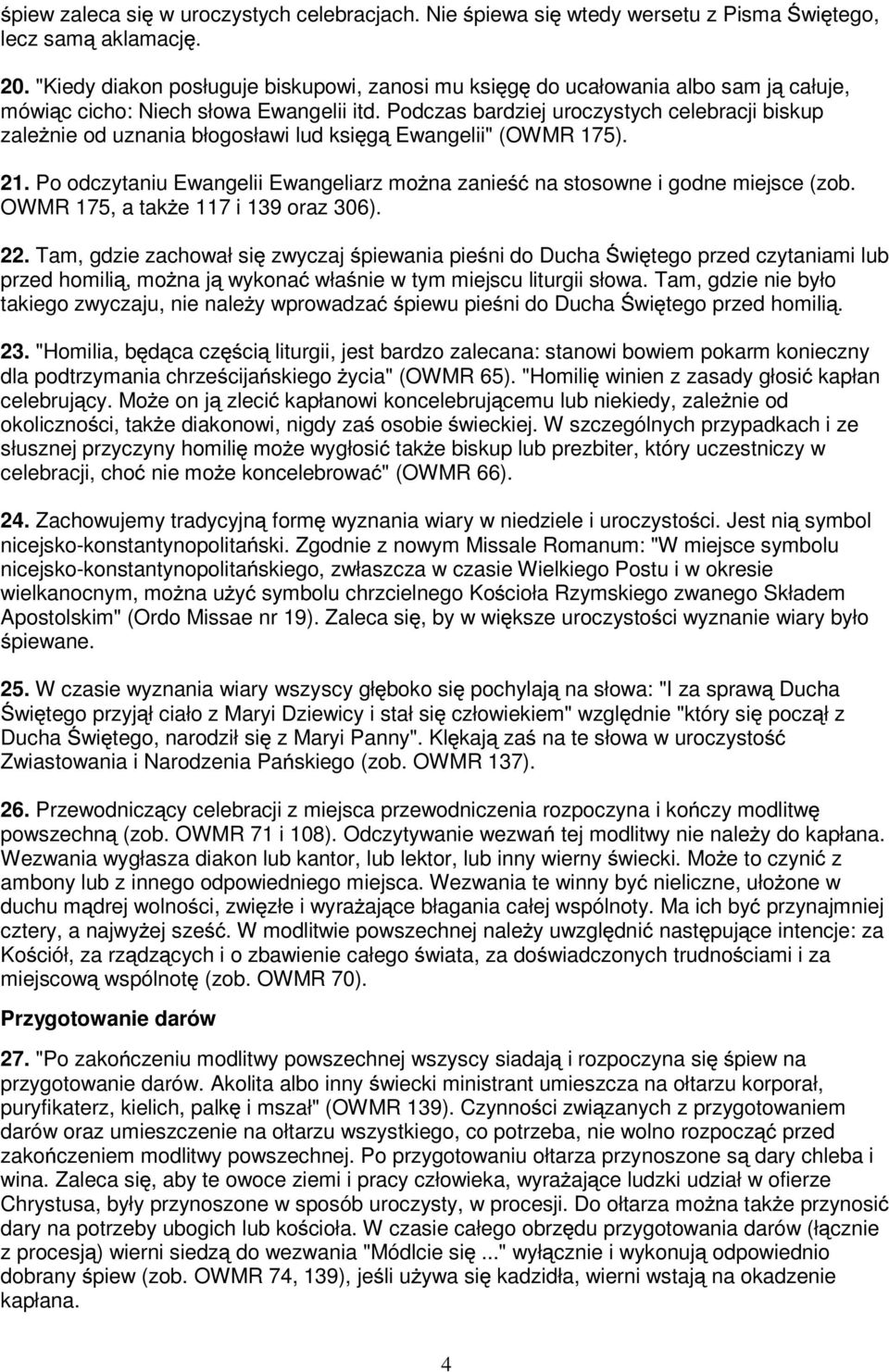 Podczas bardziej uroczystych celebracji biskup zale nie od uznania błogosławi lud ksi g Ewangelii" (OWMR 175). 21. Po odczytaniu Ewangelii Ewangeliarz mo na zanie na stosowne i godne miejsce (zob.