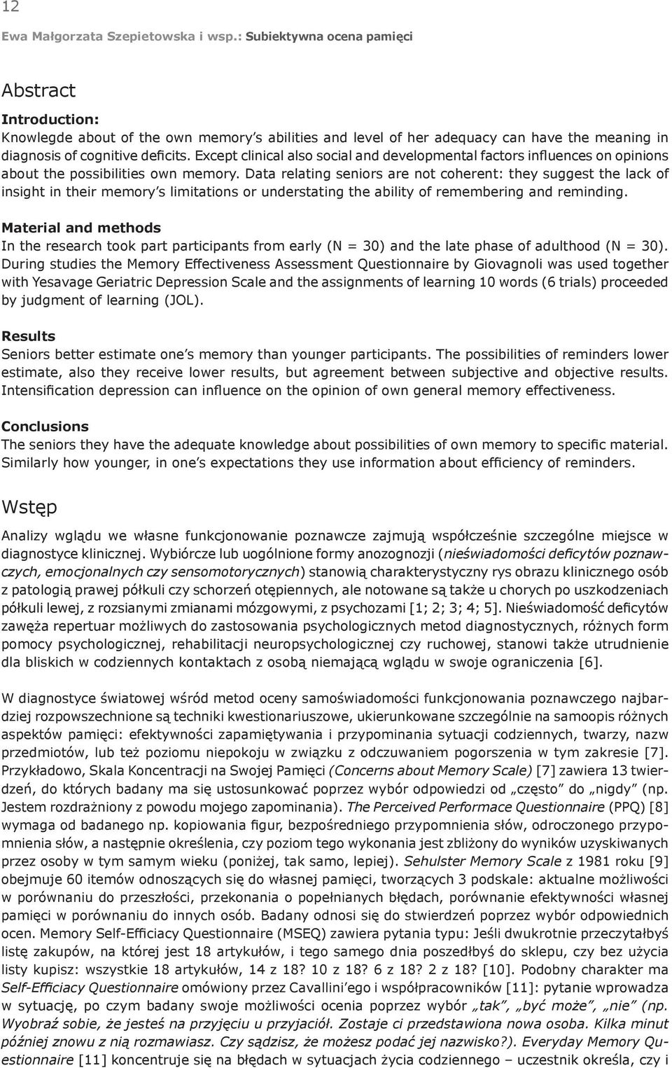 Data relating seniors are not coherent: they suggest the lack of insight in their memory s limitations or understating the ability of remembering and reminding.