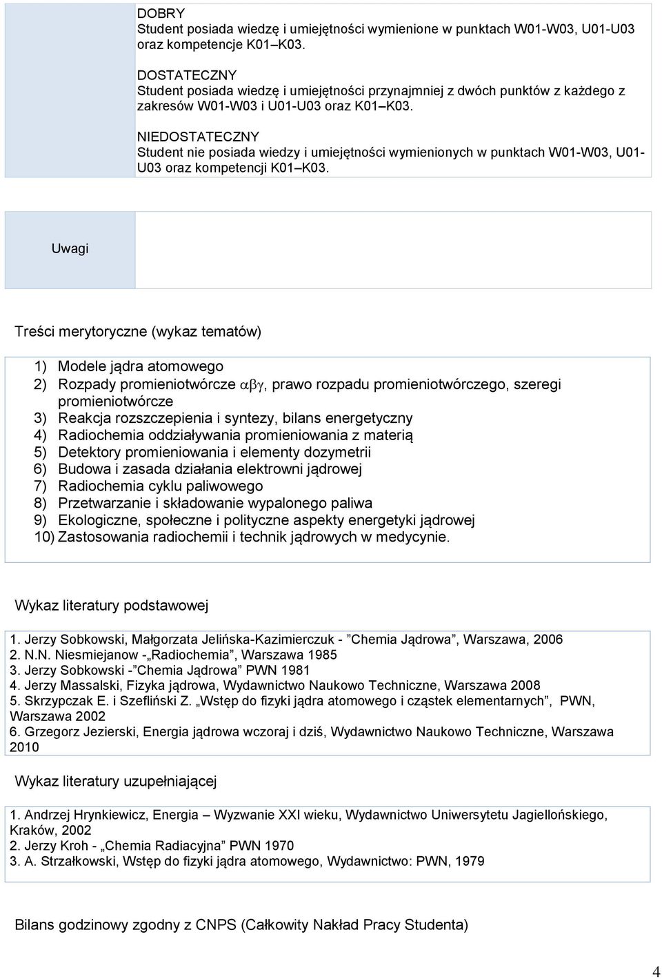 NIEDOSTATECZNY Student nie posiada wiedzy i umiejętności wymienionych w punktach W01-W03, U01- U03 oraz kompetencji K01 K03.