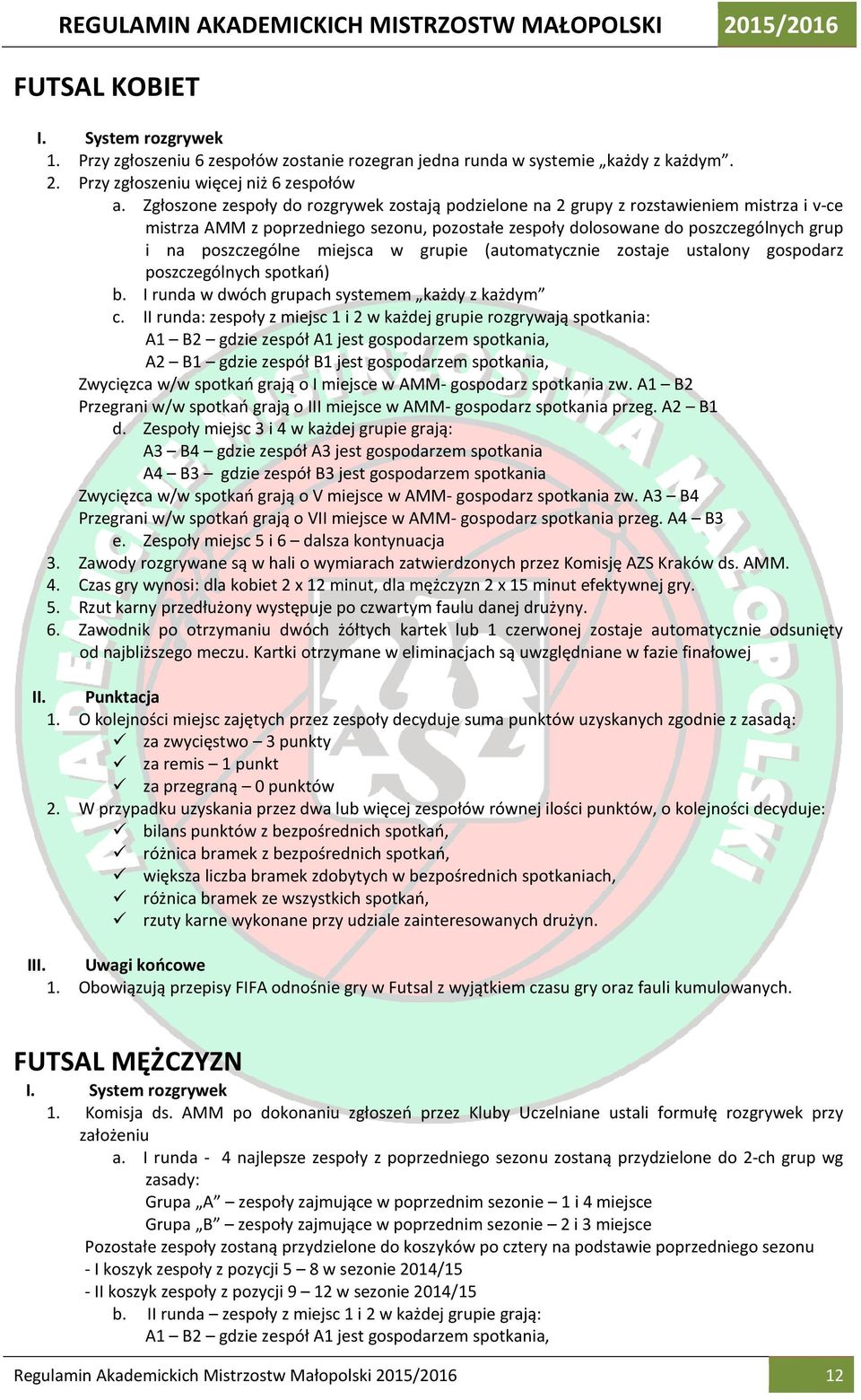 miejsca w grupie (automatycznie zostaje ustalony gospodarz poszczególnych spotkań) b. I runda w dwóch grupach systemem każdy z każdym c.