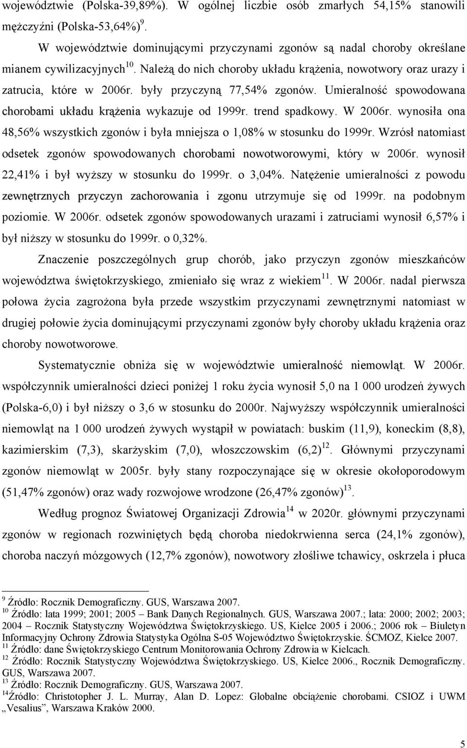 były przyczyną 77,54% zgonów. Umieralność spowodowana chorobami układu krążenia wykazuje od 1999r. trend spadkowy. W 2006r.