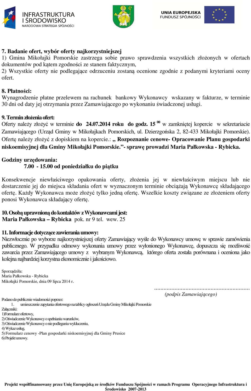 Płatności: Wynagrodzenie płatne przelewem na rachunek bankowy Wykonawcy wskazany w fakturze, w terminie 30 dni od daty jej otrzymania przez Zamawiającego po wykonaniu świadczonej usługi. 9.