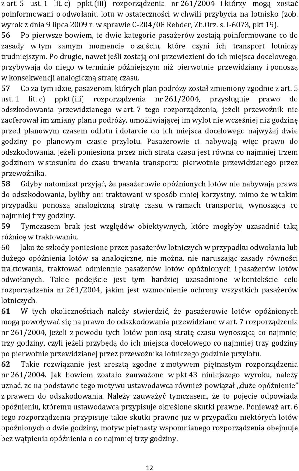 56 Po pierwsze bowiem, te dwie kategorie pasażerów zostają poinformowane co do zasady w tym samym momencie o zajściu, które czyni ich transport lotniczy trudniejszym.