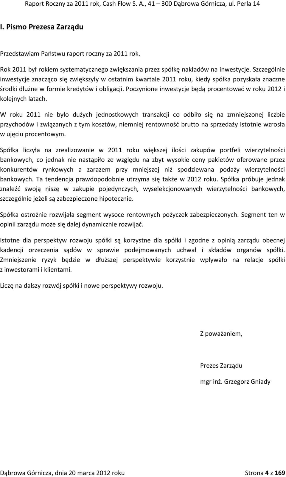 Szczególnie inwestycje znacząco się zwiększyły w ostatnim kwartale 2011 roku, kiedy spółka pozyskała znaczne środki dłużne w formie kredytów i obligacji.