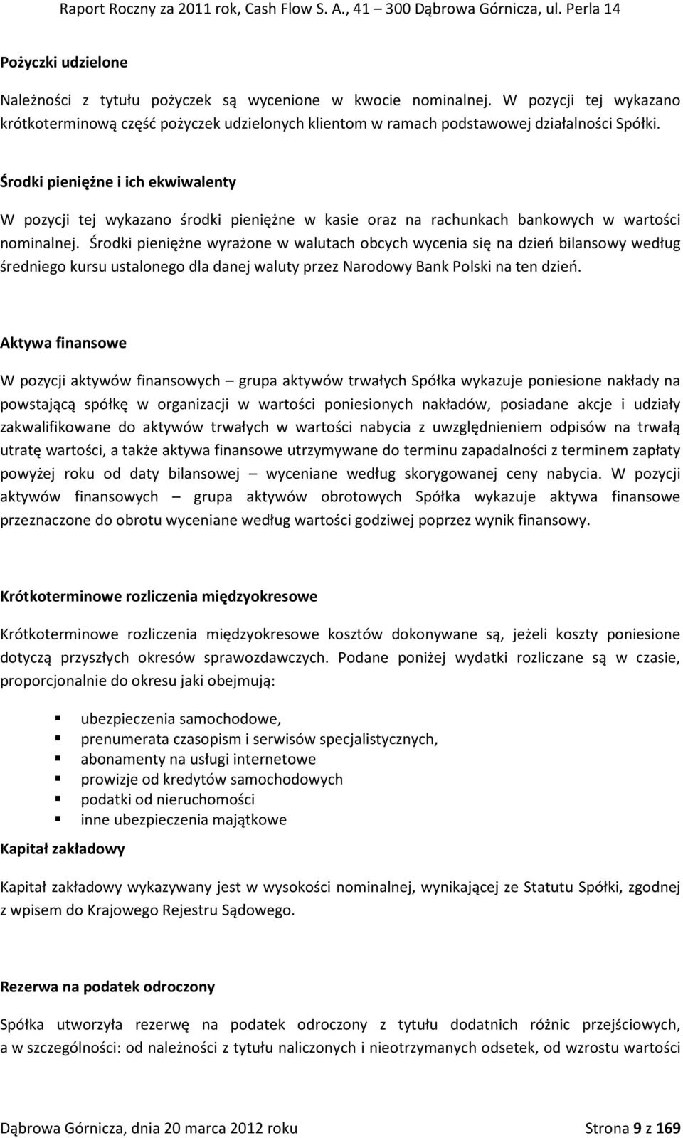 Środki pieniężne i ich ekwiwalenty W pozycji tej wykazano środki pieniężne w kasie oraz na rachunkach bankowych w wartości nominalnej.