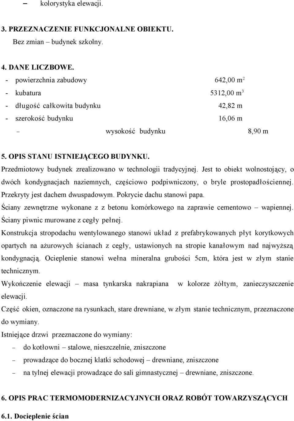 Przedmiotowy budynek zrealizowano w technologii tradycyjnej. Jest to obiekt wolnostojący, o dwóch kondygnacjach naziemnych, częściowo podpiwniczony, o bryle prostopadłościennej.