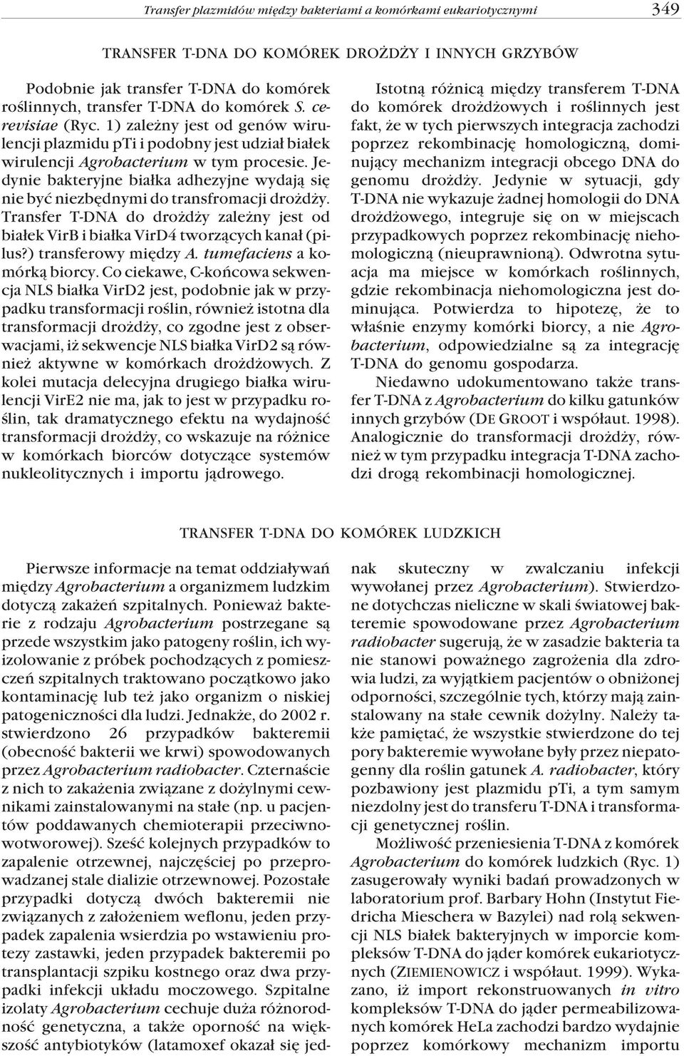 Jedynie bakteryjne bia³ka adhezyjne wydaj¹ siê nie byæ niezbêdnymi do transfromacji dro d y. Transfer T-DNA do dro d y zale ny jest od bia³ek VirB i bia³ka VirD4 tworz¹cych kana³ (pilus?