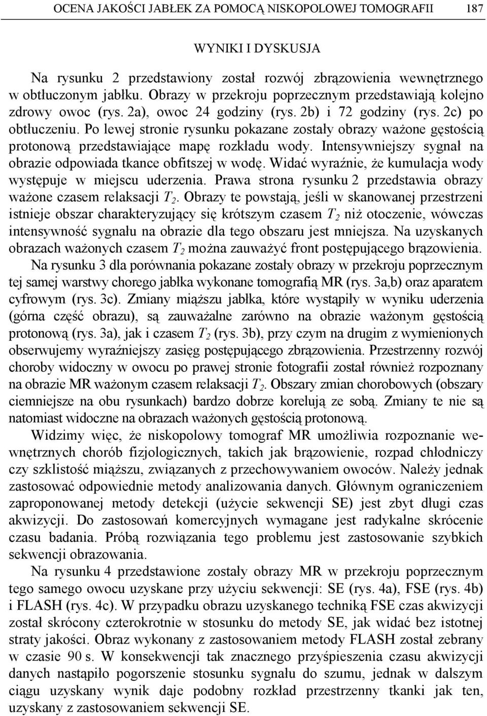 Po lewej stronie rysunku pokazane zostały obrazy waŝone gęstością protonową przedstawiające mapę rozkładu wody. Intensywniejszy sygnał na obrazie odpowiada tkance obfitszej w wodę.