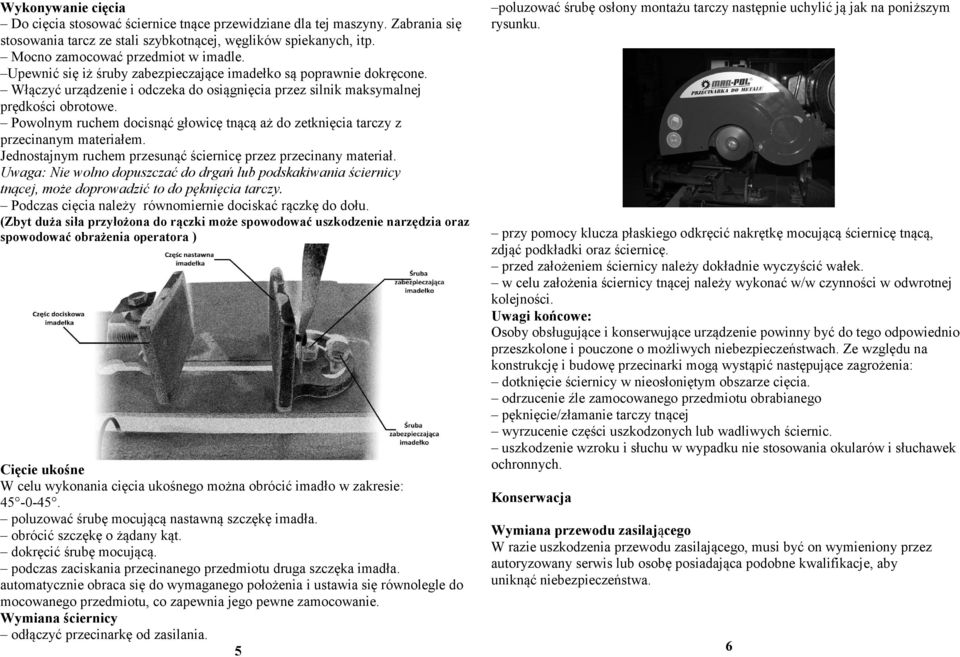 Powolnym ruchem docisnąć głowicę tnącą aż do zetknięcia tarczy z przecinanym materiałem. Jednostajnym ruchem przesunąć ściernicę przez przecinany materiał.