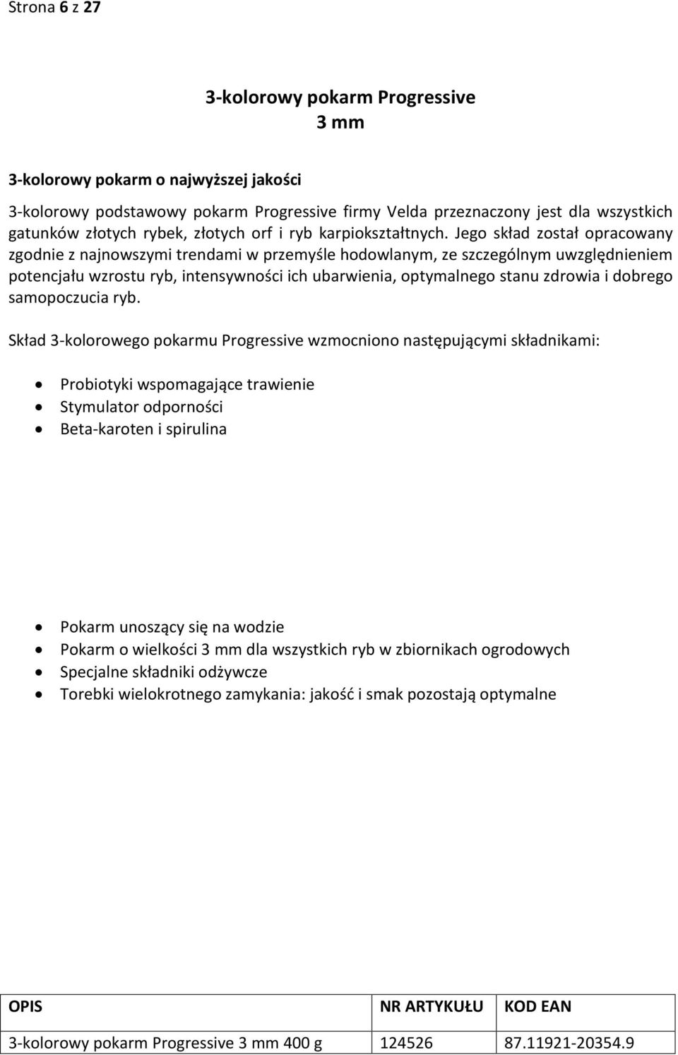 Jego skład został opracowany zgodnie z najnowszymi trendami w przemyśle hodowlanym, ze szczególnym uwzględnieniem potencjału wzrostu ryb, intensywności ich ubarwienia, optymalnego stanu zdrowia i