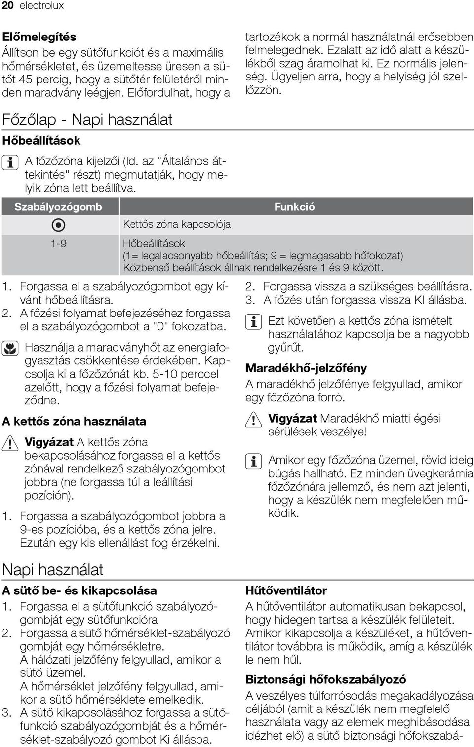 Ügyeljen arra, hogy a helyiség jól szellőzzön. Főzőlap - Napi használat Hőbeállítások A főzőzóna kijelzői (ld. az "Általános áttekintés" részt) megmutatják, hogy melyik zóna lett beállítva.