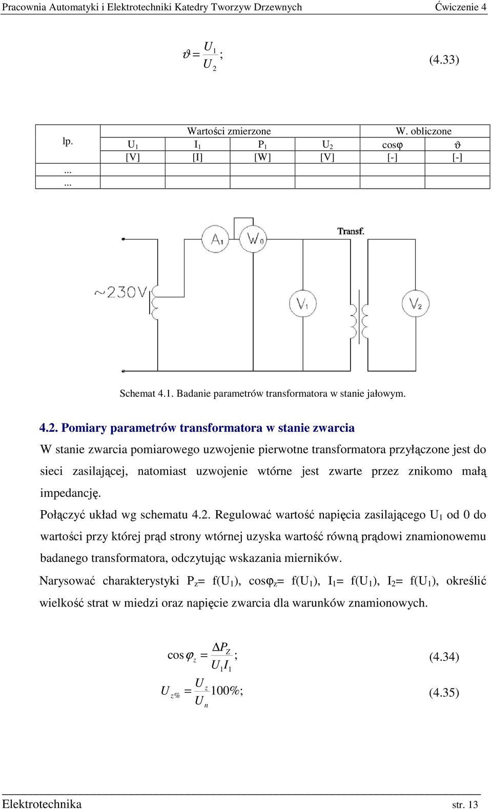 . Pomiary parametrów transformatora w stanie warcia W stanie warcia pomiarowego uwojenie pierwotne transformatora pryłącone jest do sieci asilającej, natomiast uwojenie wtórne jest warte pre nikomo