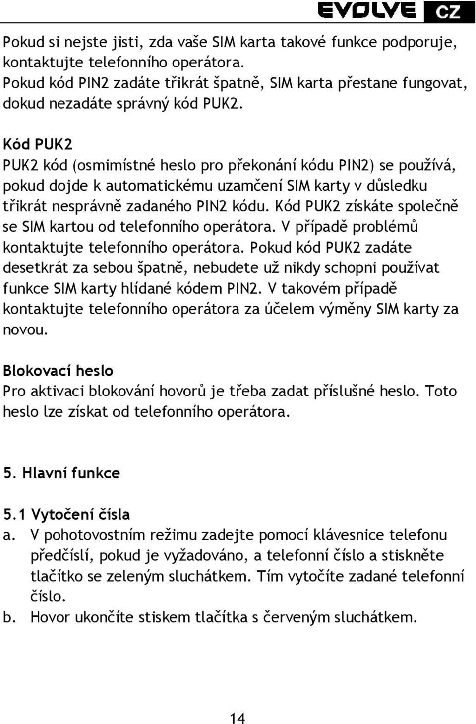 Kód PUK2 PUK2 kód (osmimístné heslo pro překonání kódu PIN2) se používá, pokud dojde k automatickému uzamčení SIM karty v důsledku třikrát nesprávně zadaného PIN2 kódu.