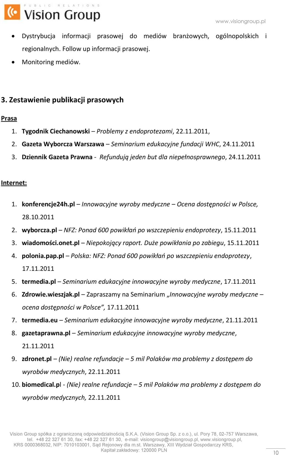 Dziennik Gazeta Prawna - Refundują jeden but dla niepełnosprawnego, 24.11.2011 Internet: 1. konferencje24h.pl Innowacyjne wyroby medyczne Ocena dostępności w Polsce, 28.10.2011 2. wyborcza.