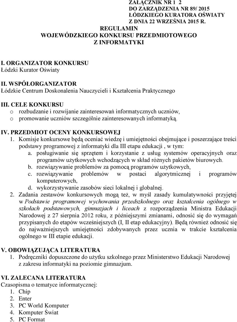 CELE KONKURSU o rozbudzanie i rozwijanie zainteresowań informatycznych uczniów, o promowanie uczniów szczególnie zainteresowanych informatyką. IV. PRZEDMIOT OCENY KONKURSOWEJ 1.