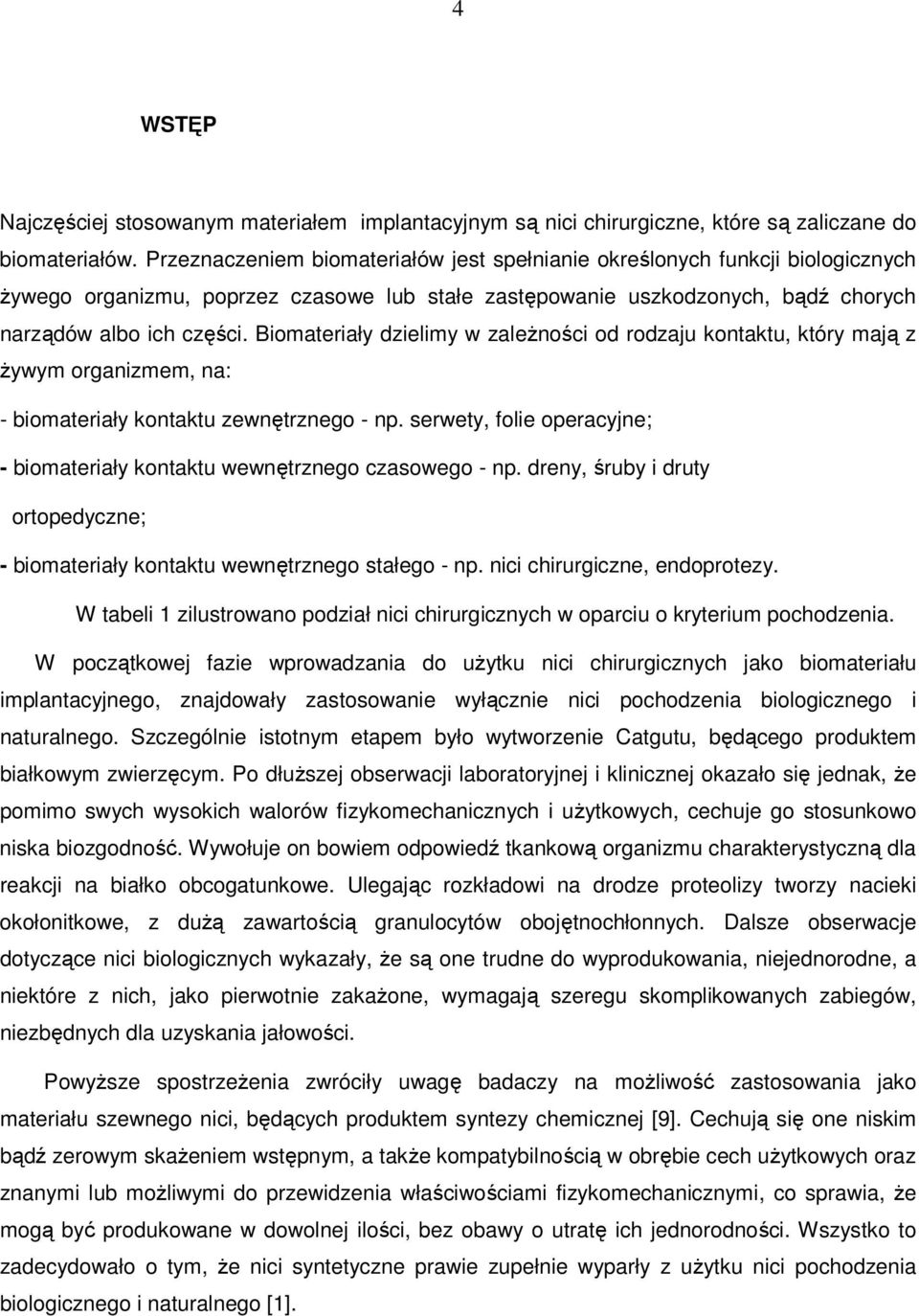 Biomateriały dzielimy w zaleŝności od rodzaju kontaktu, który mają z Ŝywym organizmem, na: - biomateriały kontaktu zewnętrznego - np.