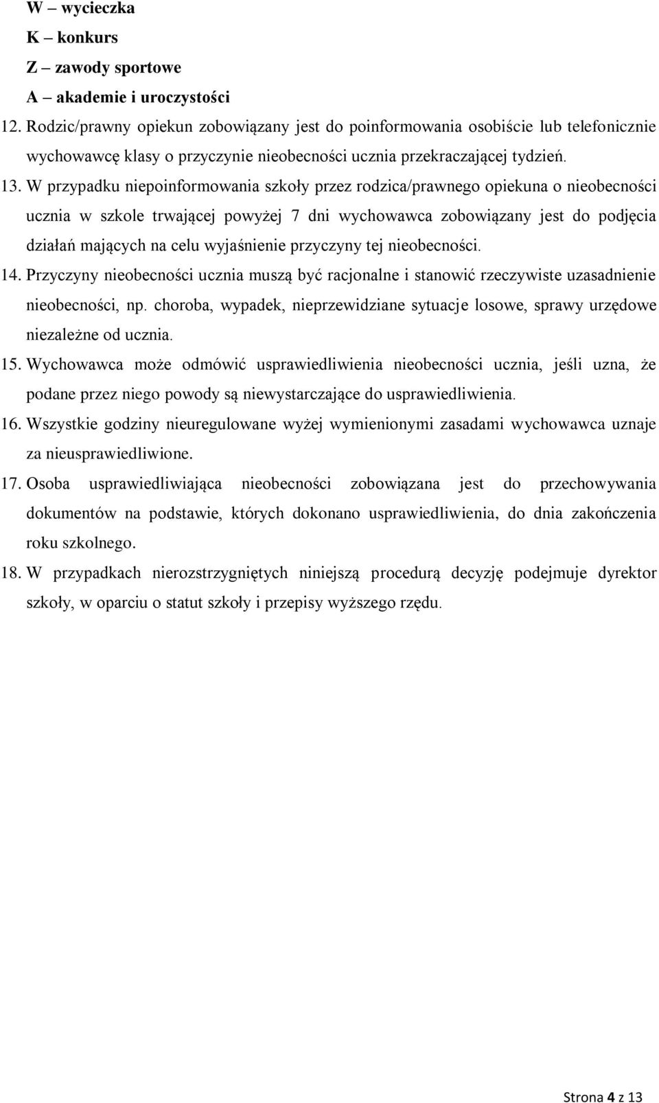 W przypadku niepoinformowania szkoły przez rodzica/prawnego opiekuna o nieobecności ucznia w szkole trwającej powyżej 7 dni wychowawca zobowiązany jest do podjęcia działań mających na celu