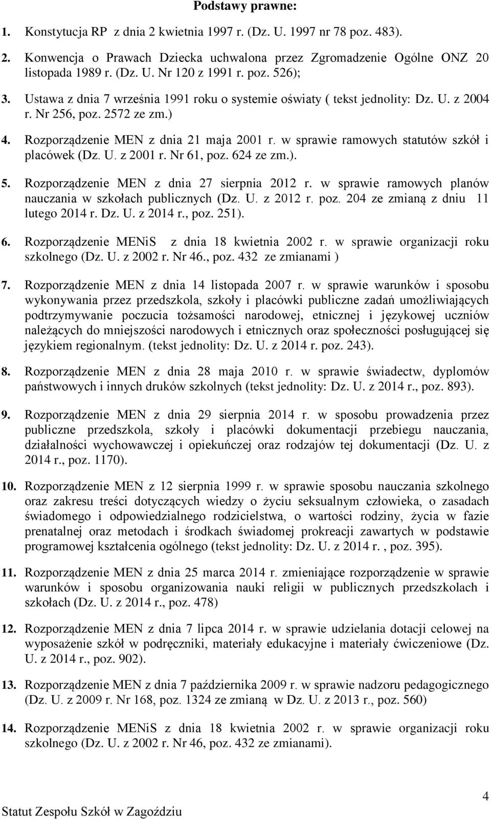 w sprawie ramowych statutów szkół i placówek (Dz. U. z 2001 r. Nr 61, poz. 624 ze zm.). 5. Rozporządzenie MEN z dnia 27 sierpnia 2012 r. w sprawie ramowych planów nauczania w szkołach publicznych (Dz.