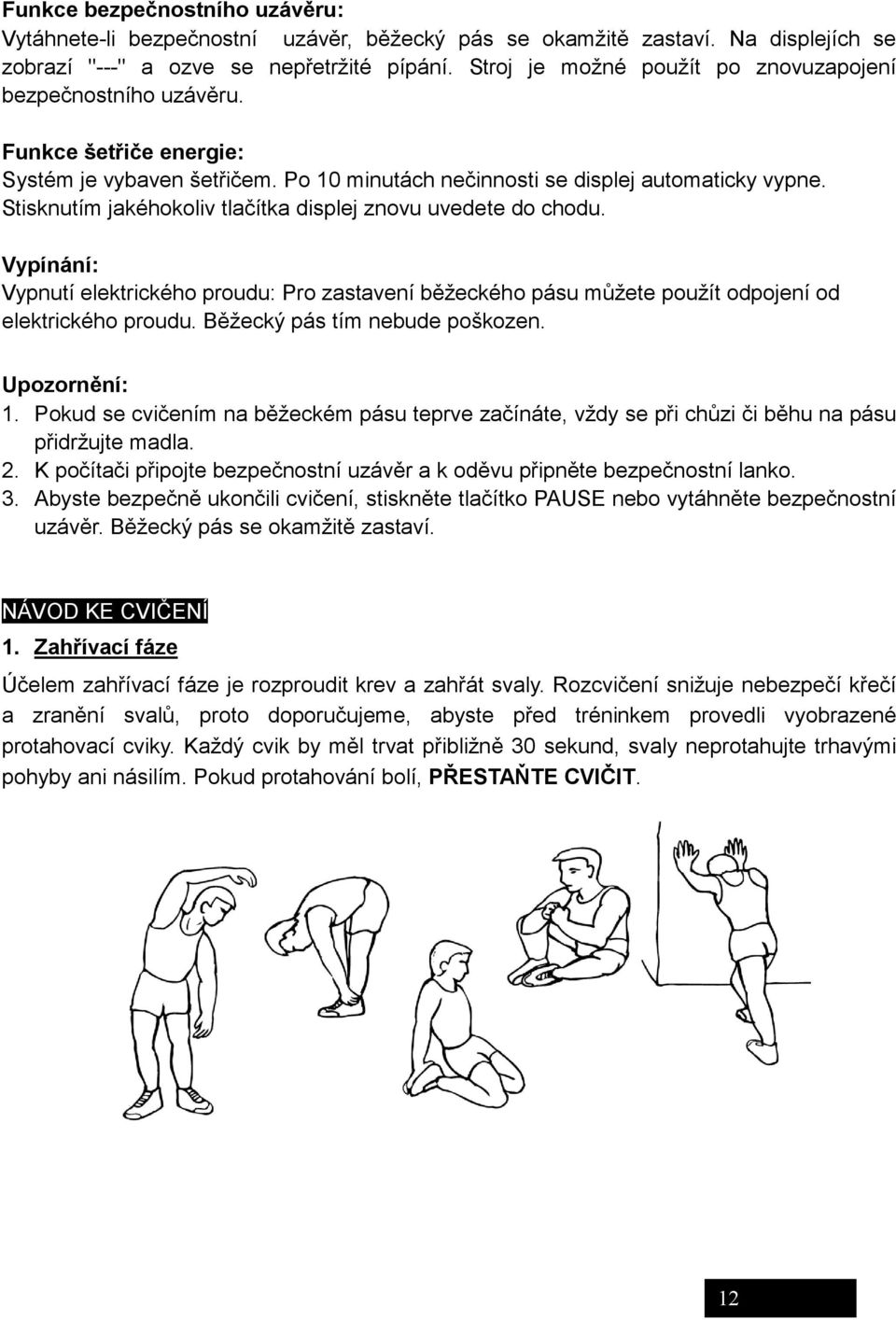 Stisknutím jakéhokoliv tlačítka displej znovu uvedete do chodu. Vypínání: Vypnutí elektrického proudu: Pro zastavení běžeckého pásu můžete použít odpojení od elektrického proudu.