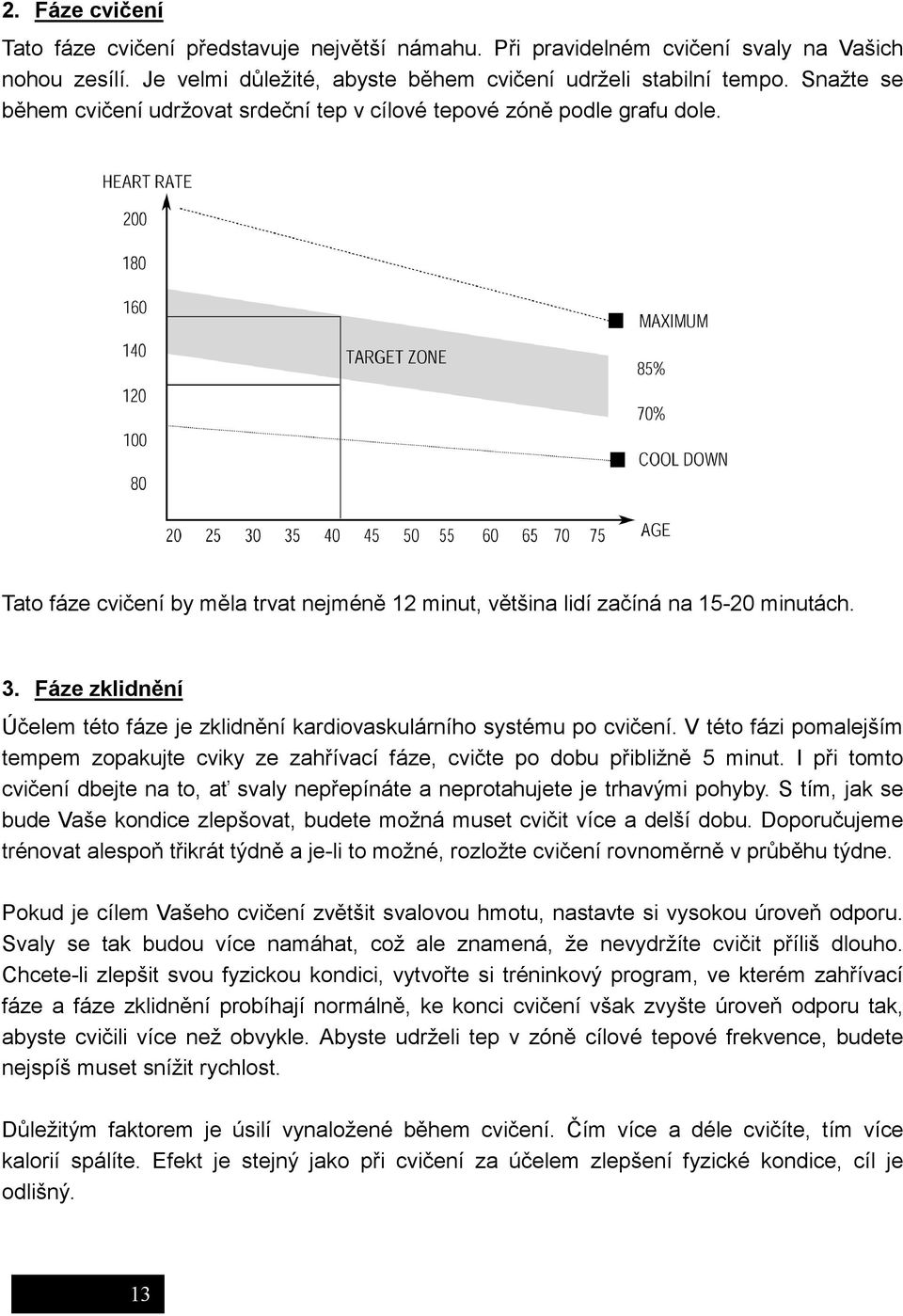 Fáze zklidnění Účelem této fáze je zklidnění kardiovaskulárního systému po cvičení. V této fázi pomalejším tempem zopakujte cviky ze zahřívací fáze, cvičte po dobu přibližně 5 minut.
