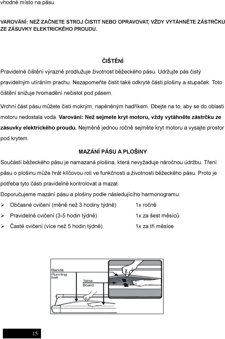 Vrchní část pásu můžete čisti mokrým, napěněným hadříkem. Dbejte na to, aby se do oblasti motoru nedostala voda.
