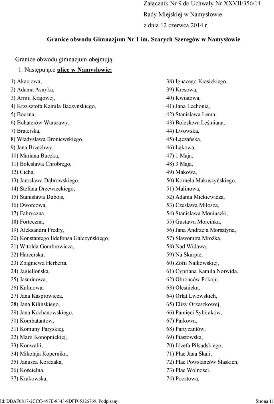 42) Stanisława Lema, 6) Bohaterów Warszawy, 43) Bolesława Leśmiana, 7) Braterska, 44) Lwowska, 8) Władysława Broniewskiego, 45) Łączańska, 9) Jana Brzechwy, 46) Łąkowa, 10) Mariana Buczka, 47) 1