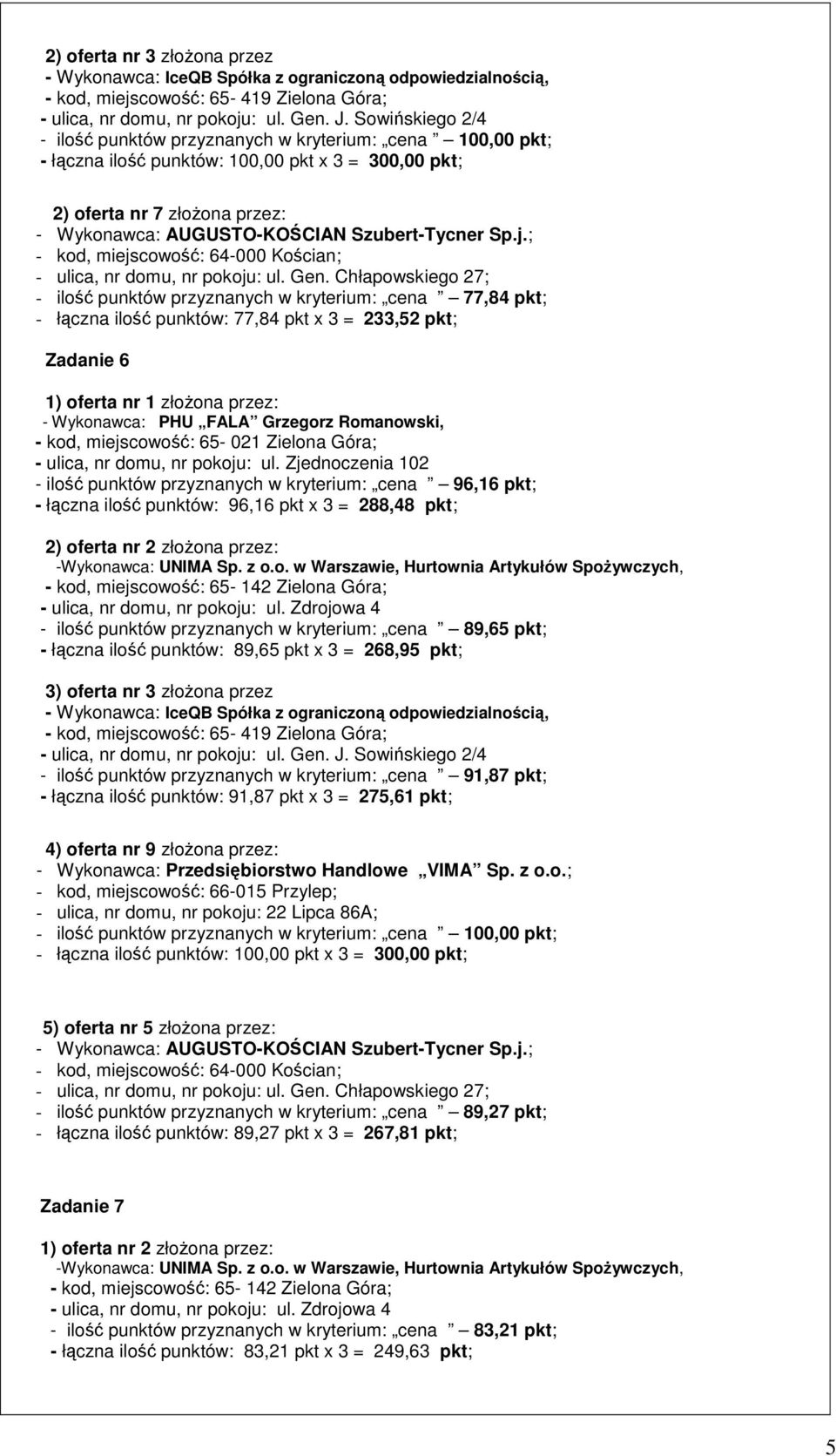 Chłapowskiego 27; - ilość punktów przyznanych w kryterium: cena 77,84 pkt; - łączna ilość punktów: 77,84 pkt x 3 = 233,52 pkt; Zadanie 6 1) oferta nr 1 złożona przez: - Wykonawca: PHU FALA Grzegorz