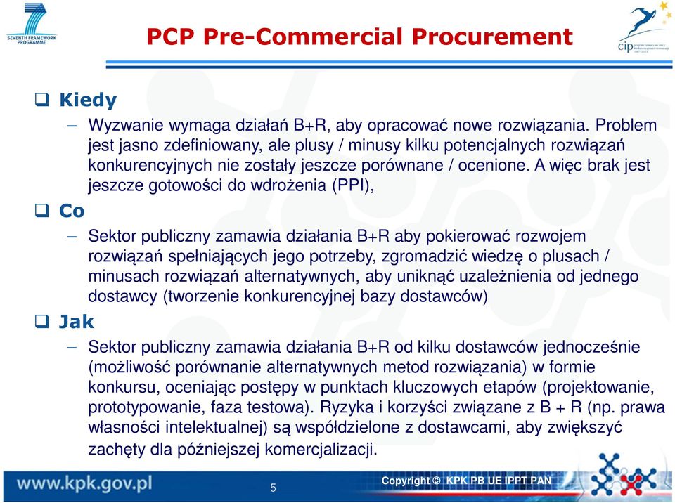 A więc brak jest jeszcze gotowości do wdrożenia (PPI), Co Sektor publiczny zamawia działania B+R aby pokierować rozwojem rozwiązań spełniających jego potrzeby, zgromadzić wiedzę o plusach / minusach