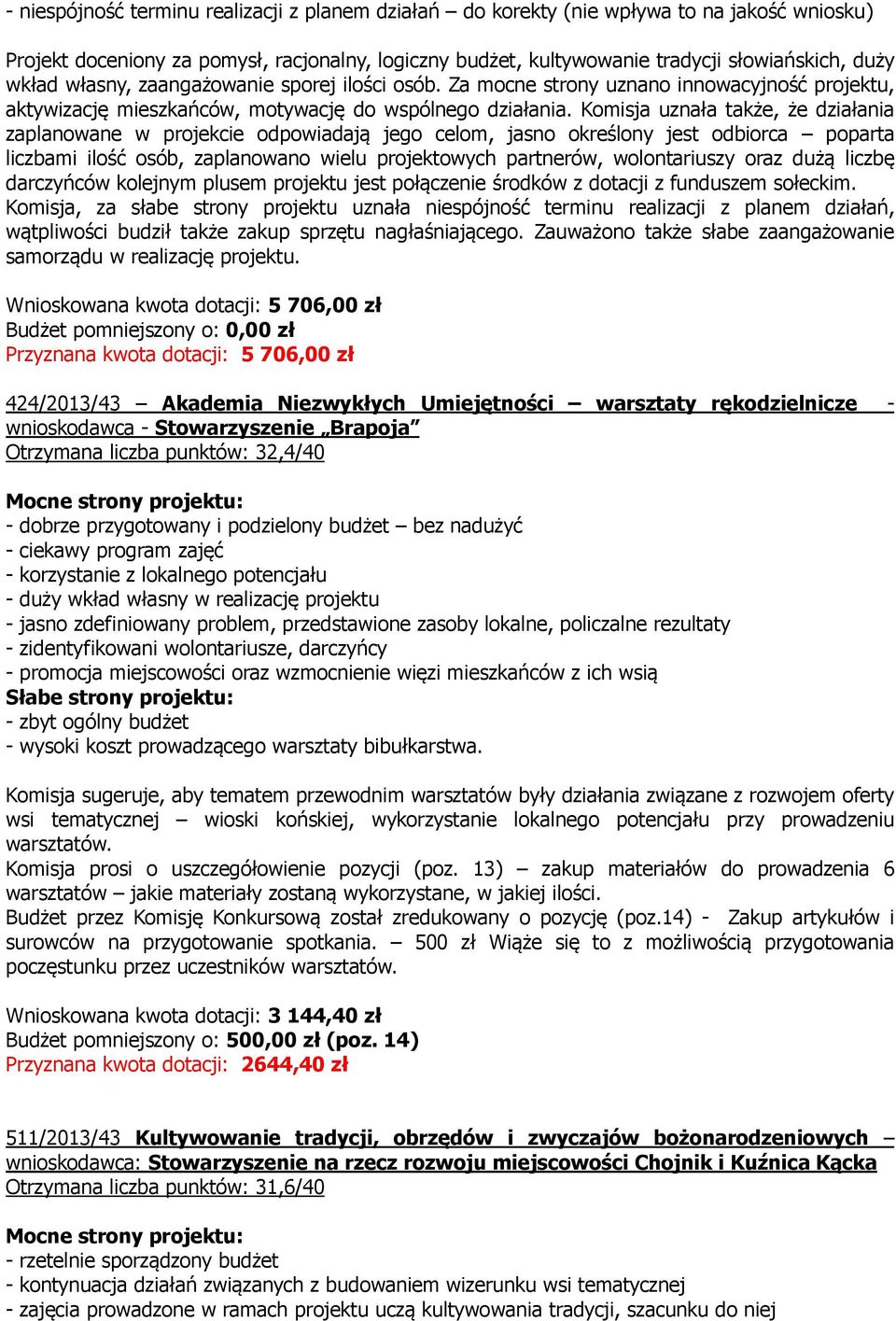 Komisja uznała także, że działania zaplanowane w projekcie odpowiadają jego celom, jasno określony jest odbiorca poparta liczbami ilość osób, zaplanowano wielu projektowych partnerów, wolontariuszy