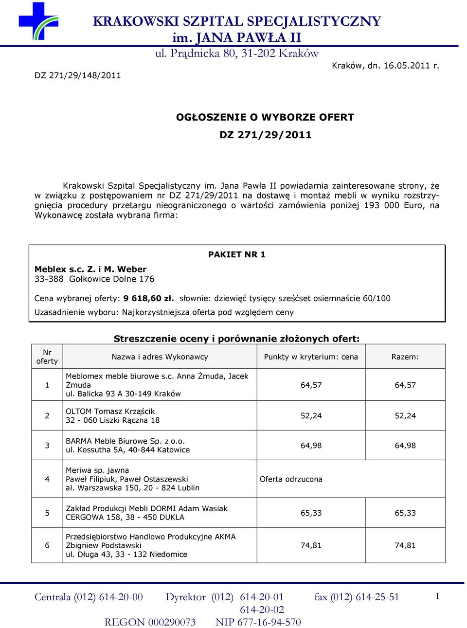 poniŝej 9 000 Euro, na Wykonawcę została wybrana firma: - Gołkowice Dolne 7 PAKIET NR Cena wybranej : 9,0 zł. słownie: dziewięć tysięcy sześćset osiemnaście 0/00 Meblomex meble biurowe s.c. Anna śmuda, Jacek śmuda ul.