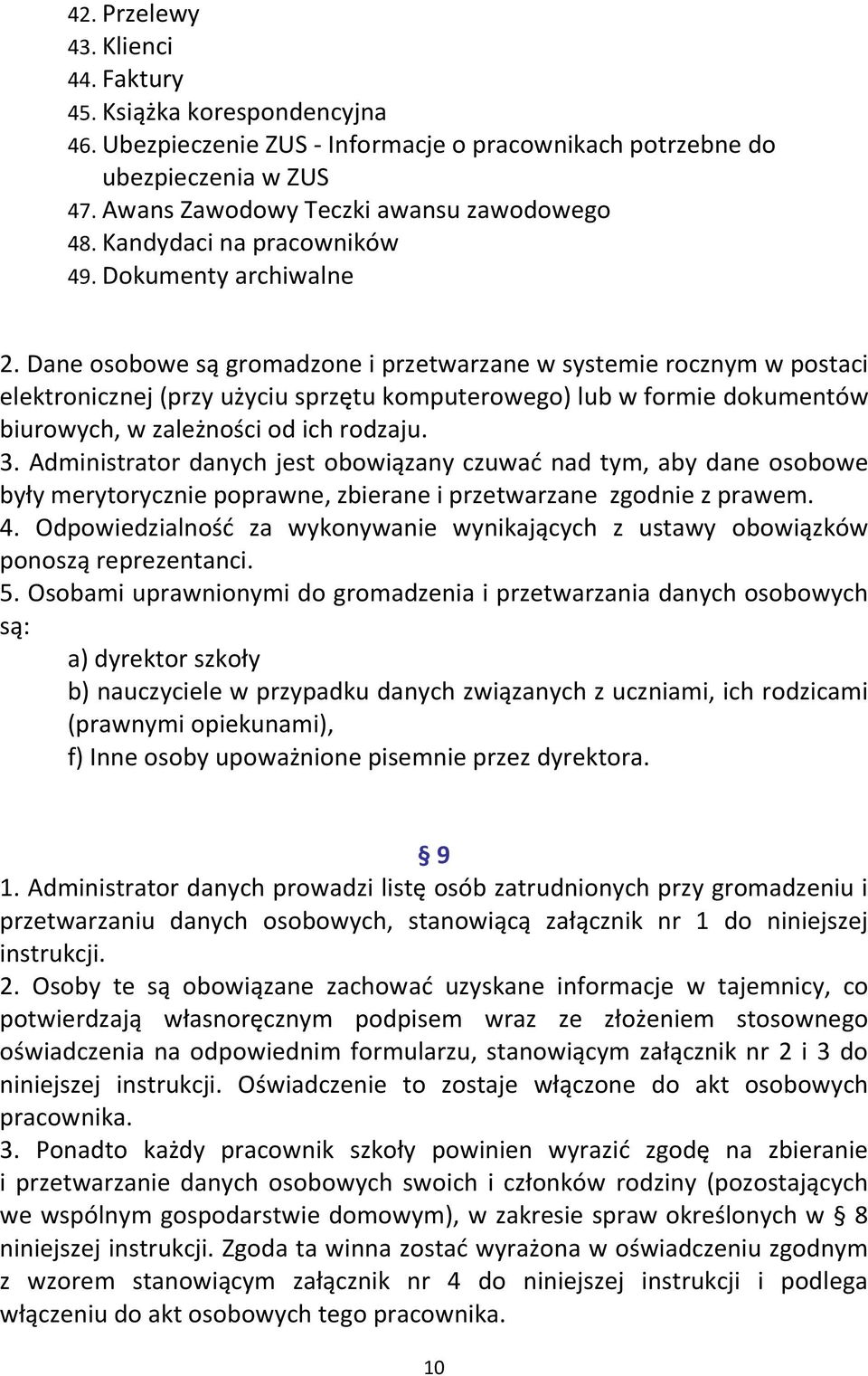 Dane osobowe są gromadzone i przetwarzane w systemie rocznym w postaci elektronicznej (przy użyciu sprzętu komputerowego) lub w formie dokumentów biurowych, w zależności od ich rodzaju. 3.