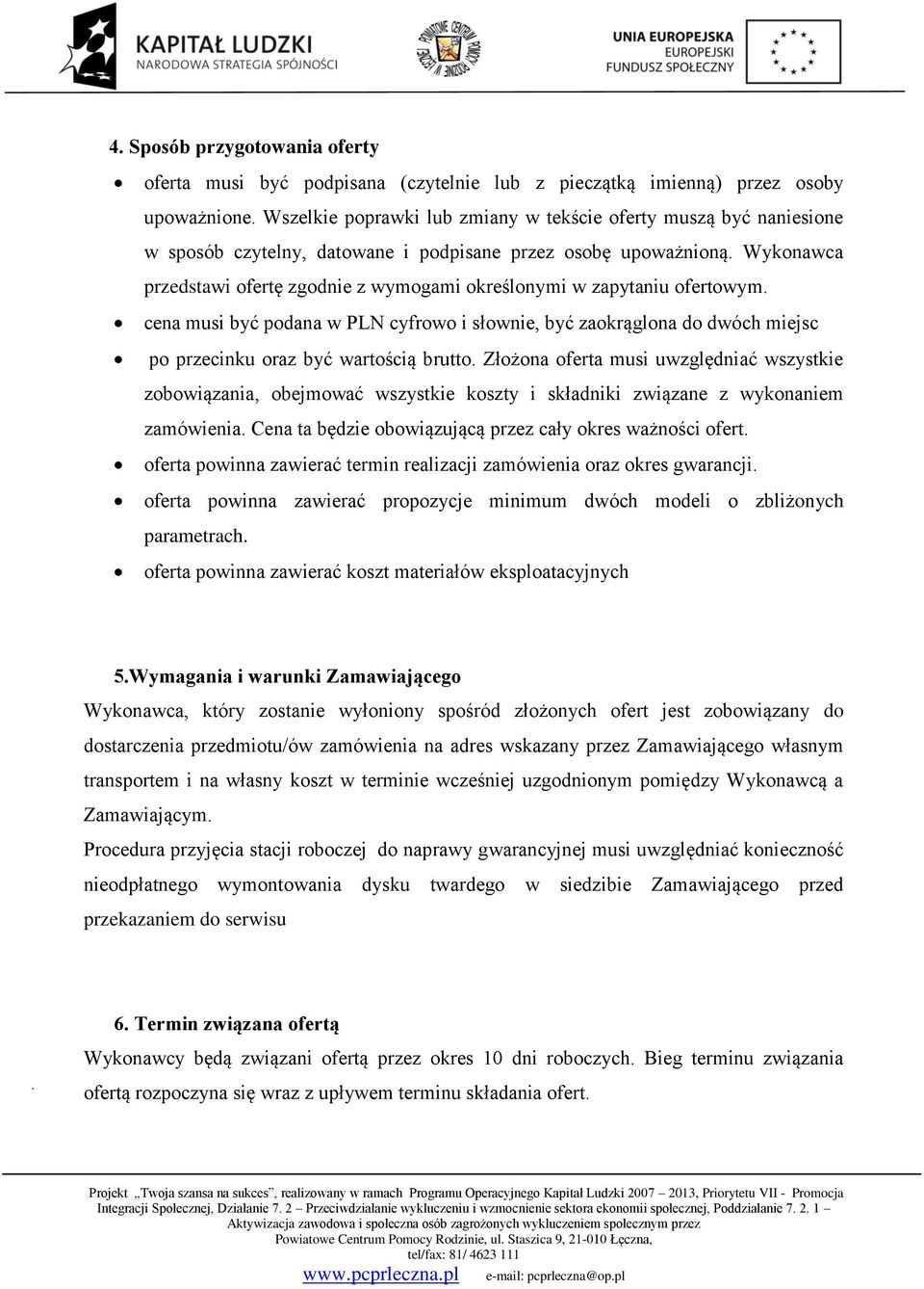 Wykonawca przedstawi ofertę zgodnie z wymogami określonymi w zapytaniu ofertowym. cena musi być podana w PLN cyfrowo i słownie, być zaokrąglona do dwóch miejsc po przecinku oraz być wartością brutto.