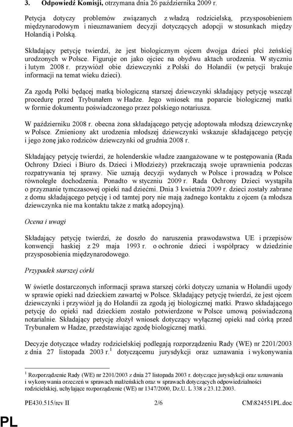 Składający petycję twierdzi, że jest biologicznym ojcem dwojga dzieci płci żeńskiej urodzonych w Polsce. Figuruje on jako ojciec na obydwu aktach urodzenia. W styczniu i lutym 2008 r.