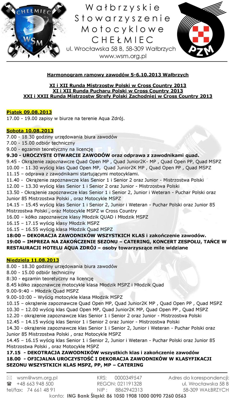 Piątek 09.08.2013 17.00-19.00 zapisy w biurze na terenie Aqua Zdrój. Sobota 10.08.2013 7.00-18.30 godziny urzędowania biura zawodów 7.00-15.00 odbiór techniczny 9.