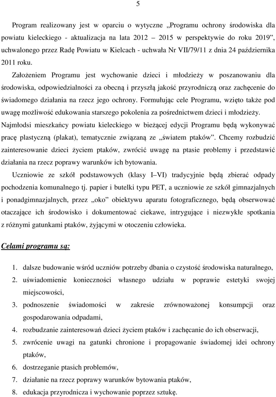 Założeniem Programu jest wychowanie dzieci i młodzieży w poszanowaniu dla środowiska, odpowiedzialności za obecną i przyszłą jakość przyrodniczą oraz zachęcenie do świadomego działania na rzecz jego