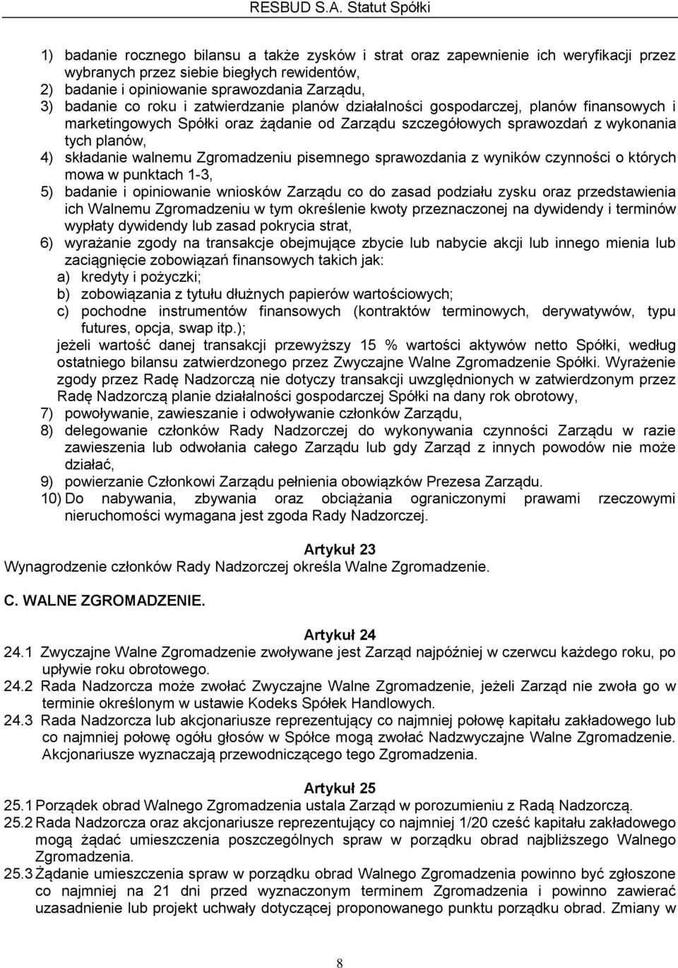 Zgromadzeniu pisemnego sprawozdania z wyników czynności o których mowa w punktach 1-3, 5) badanie i opiniowanie wniosków Zarządu co do zasad podziału zysku oraz przedstawienia ich Walnemu