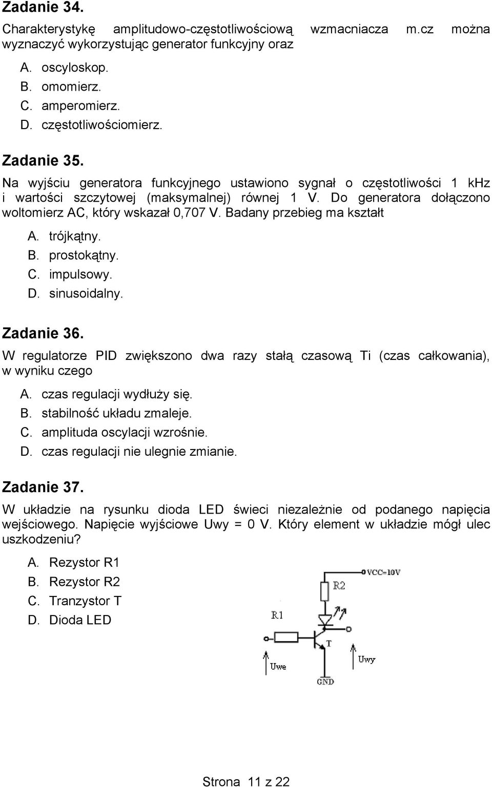 Badany przebieg ma kształt A. trójkątny. B. prostokątny. C. impulsowy. D. sinusoidalny. Zadanie 36. W regulatorze PID zwiększono dwa razy stałą czasową Ti (czas całkowania), w wyniku czego A.