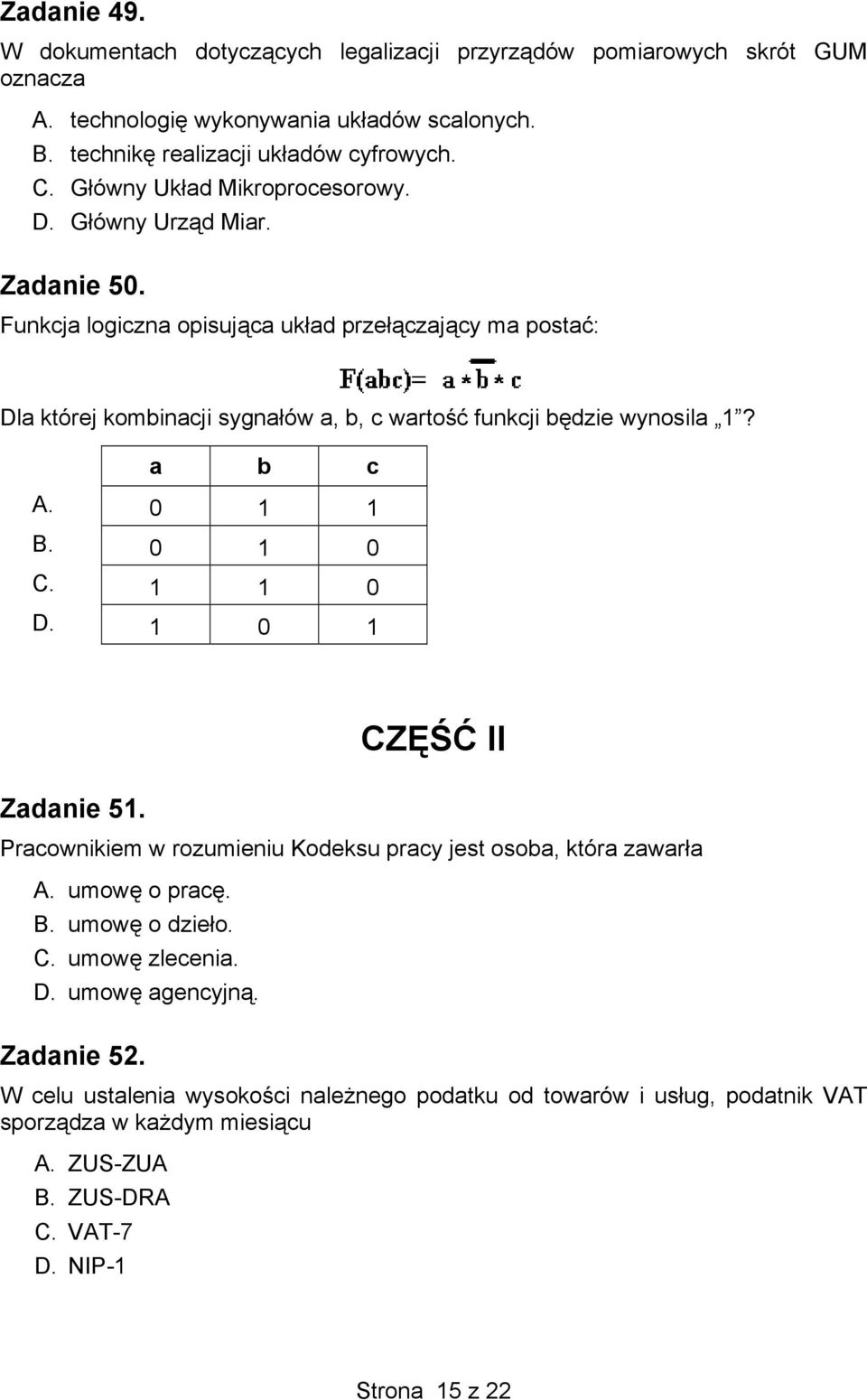 Funkcja logiczna opisująca układ przełączający ma postać: Dla której kombinacji sygnałów a, b, c wartość funkcji będzie wynosila 1? a b c A. 0 1 1 B. 0 1 0 C. 1 1 0 D. 1 0 1 Zadanie 51.