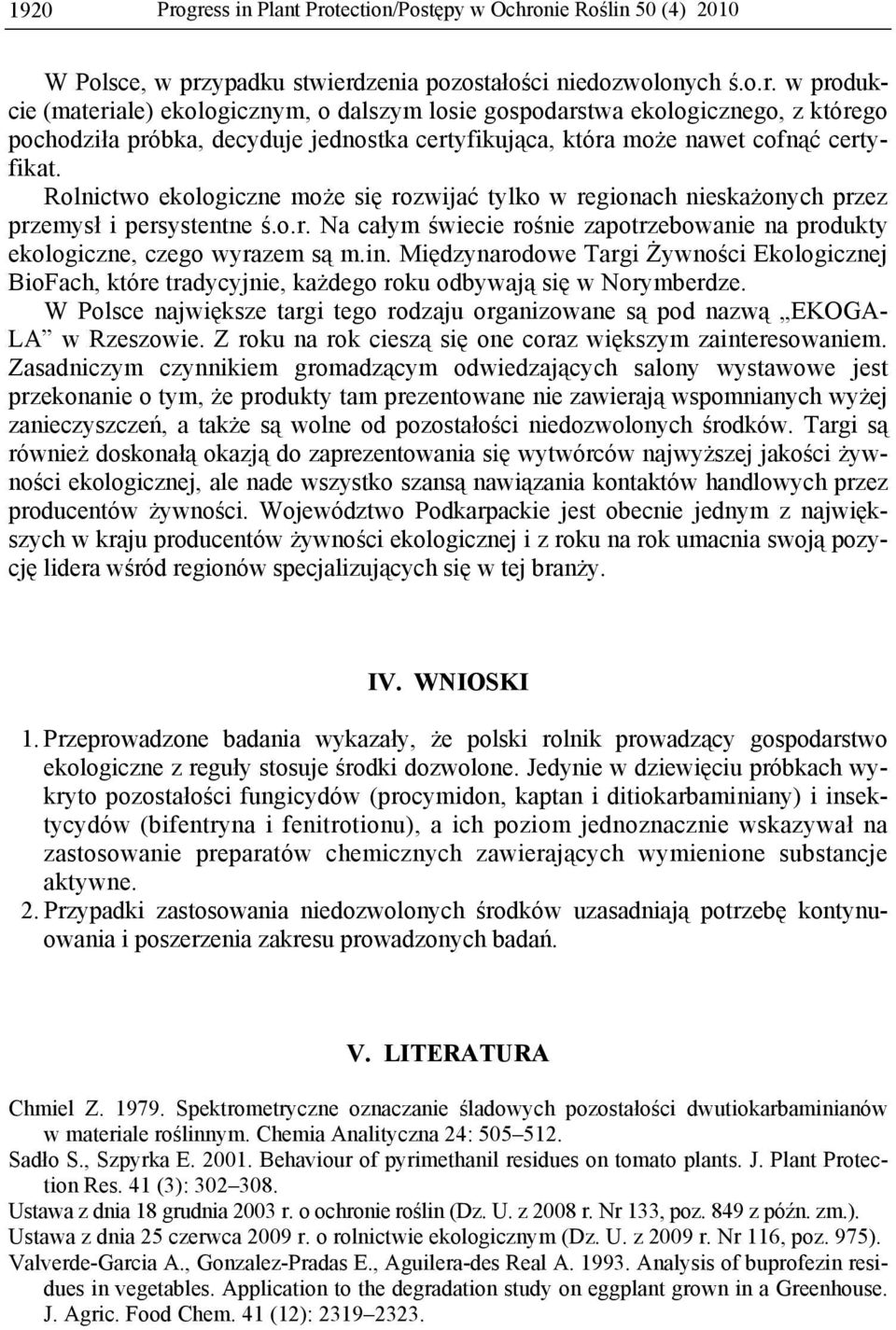 Międzynarodowe Targi Żywności Ekologicznej BioFach, które tradycyjnie, każdego roku odbywają się w Norymberdze. W Polsce największe targi tego rodzaju organizowane są pod nazwą EKOGA- LA w Rzeszowie.