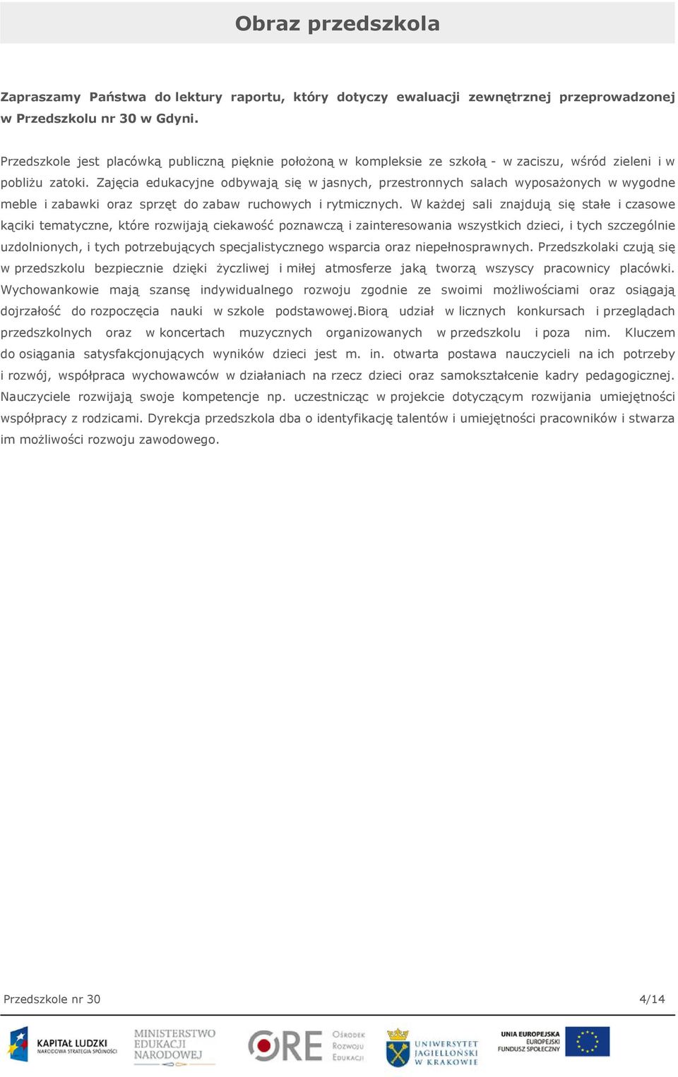 Zajęcia edukacyjne odbywają się w jasnych, przestronnych salach wyposażonych w wygodne meble i zabawki oraz sprzęt do zabaw ruchowych i rytmicznych.