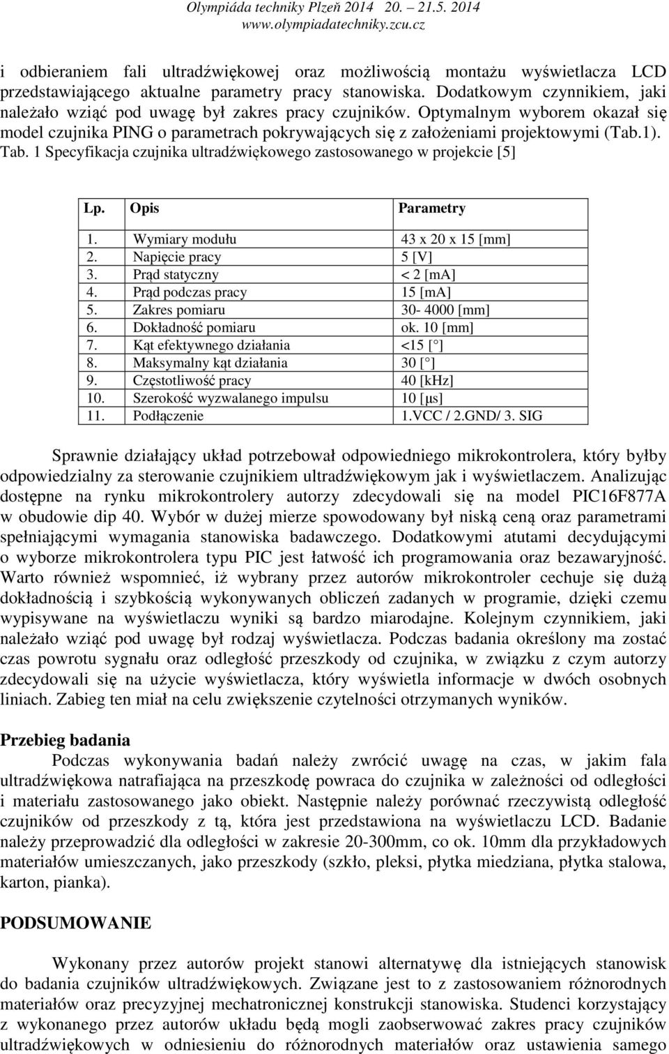 Tab. 1 Specyfikacja czujnika ultradźwiękowego zastosowanego w projekcie [5] Lp. Opis Parametry 1. Wymiary modułu 43 x 20 x 15 [mm] 2. Napięcie pracy 5 [V] 3. Prąd statyczny < 2 [ma] 4.