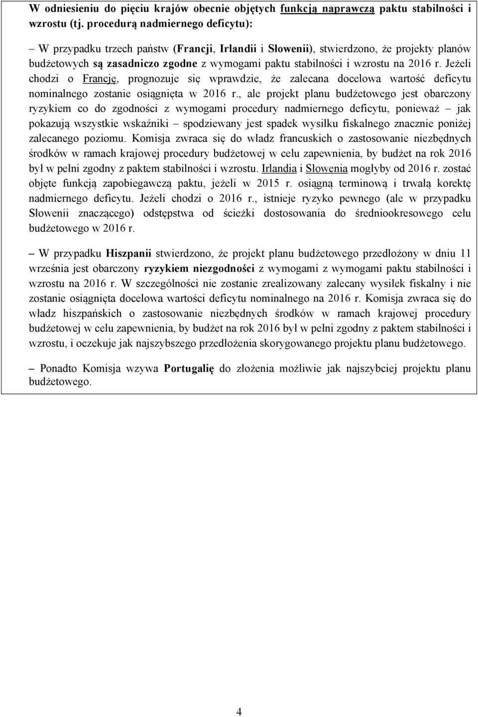 2016 r. Jeżeli chodzi o Francję, prognozuje się wprawdzie, że zalecana docelowa wartość deficytu nominalnego zostanie osiągnięta w 2016 r.