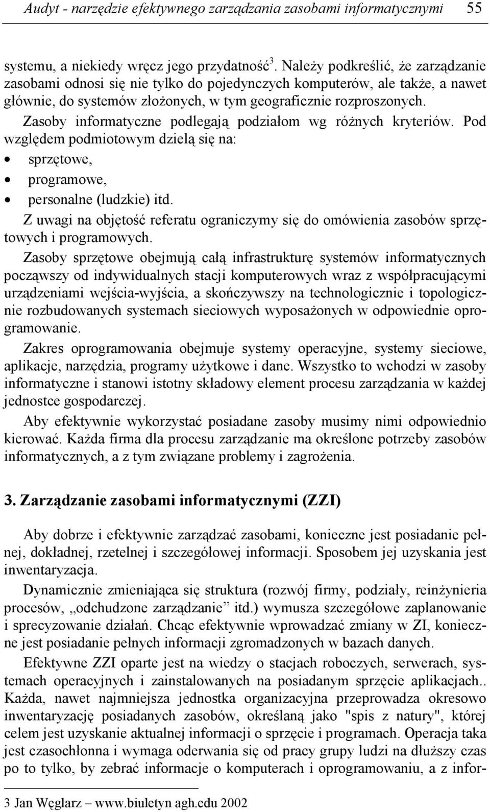 Zasoby informatyczne podlegają podziałom wg róŝnych kryteriów. Pod względem podmiotowym dzielą się na: sprzętowe, programowe, personalne (ludzkie) itd.